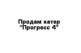 Продам катер “Прогресс-4“